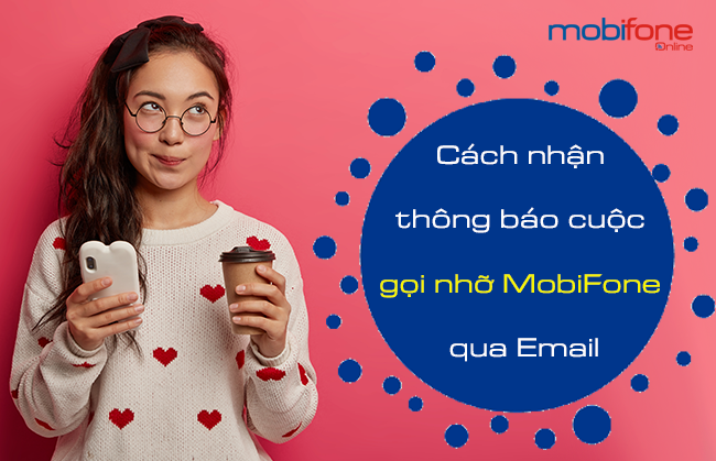 cach nhan thong bao cuoc goi nho mobifone qua email nhu the nao? cach nhan thong bao cuoc goi nho mobifone qua email