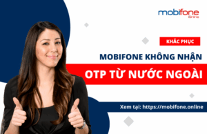 KHẮC PHỤC LỖI KHÔNG NHẬN OTP TỪ NƯỚC NGOÀI CỦA SIM MOBIFONE